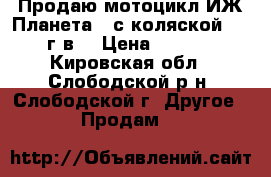 Продаю мотоцикл ИЖ Планета 5 с коляской, 1992 г.в. › Цена ­ 24 000 - Кировская обл., Слободской р-н, Слободской г. Другое » Продам   